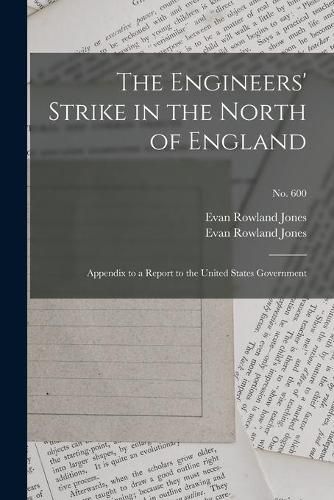 Cover image for The Engineers' Strike in the North of England: Appendix to a Report to the United States Government; no. 600