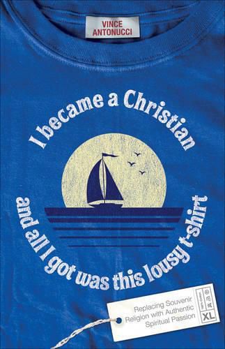 Cover image for I Became a Christian and All I Got Was This Lousy T-Shirt: Replacing Souvenir Religion with Authentic Spiritual Passion