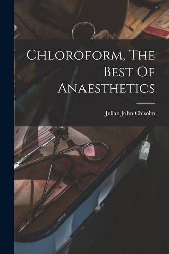 Cover image for Chloroform, The Best Of Anaesthetics