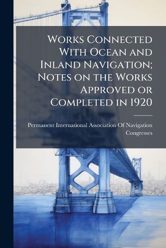Cover image for Works Connected with Ocean and Inland Navigation; Notes on the Works Approved or Completed in 1920