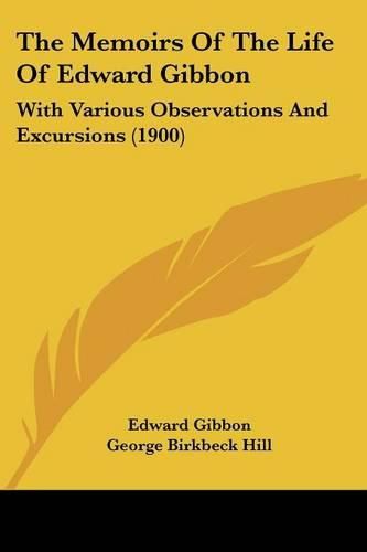 The Memoirs of the Life of Edward Gibbon: With Various Observations and Excursions (1900)