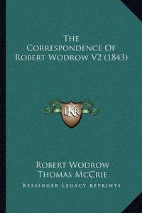 Cover image for The Correspondence of Robert Wodrow V2 (1843) the Correspondence of Robert Wodrow V2 (1843)