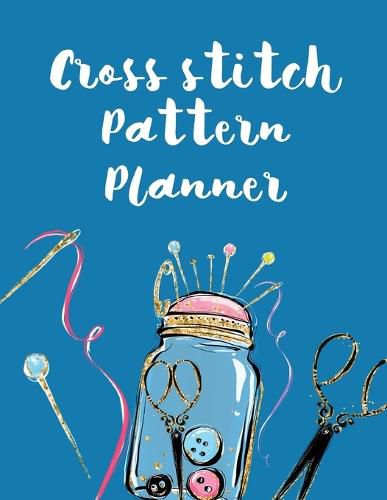 Cover image for Cross Stitch Pattern Planner: Cross Stitchers Journal DIY Crafters Hobbyists Pattern Lovers Collectibles Gift For Crafters Birthday Teens Adults How To Needlework Grid Templates