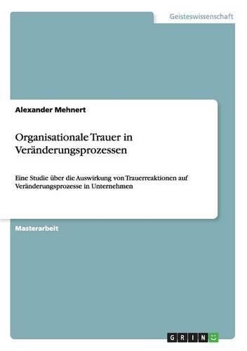 Cover image for Organisationale Trauer in Veranderungsprozessen: Eine Studie uber die Auswirkung von Trauerreaktionen auf Veranderungsprozesse in Unternehmen