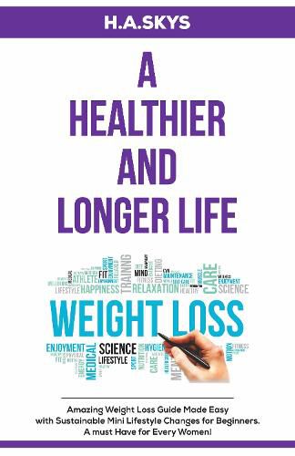 Cover image for A HEALTHIER AND LONGER LIFE: Amazing Weight Loss Guide Made Easy with Sustainable Mini Lifestyle Changes for Beginners. A must Have for Every Women!