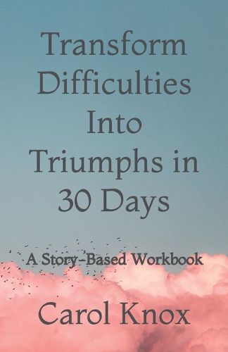 Cover image for Transform Difficulties Into Triumphs in 30 Days: A Story-Based Workbook