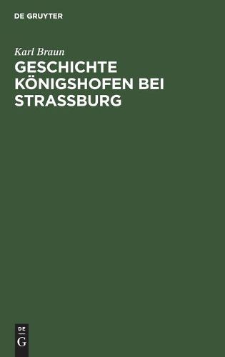 Geschichte Koenigshofen Bei Strassburg: Festschrift Zur Grundsteinlegung Der Evangelischen Kirche in Koenigshofen Am 15. Oktober 1911