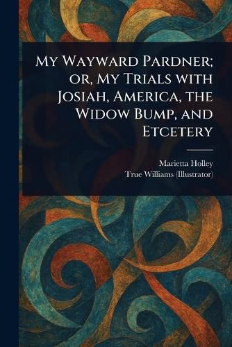 Cover image for My Wayward Pardner; or, My Trials With Josiah, America, the Widow Bump, and Etcetery