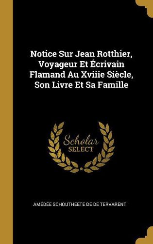 Cover image for Notice Sur Jean Rotthier, Voyageur Et Ecrivain Flamand Au Xviiie Siecle, Son Livre Et Sa Famille