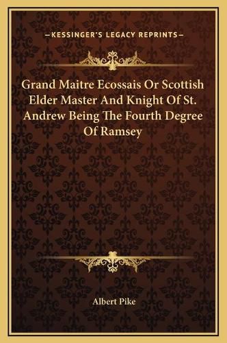 Grand Maitre Ecossais or Scottish Elder Master and Knight of St. Andrew Being the Fourth Degree of Ramsey