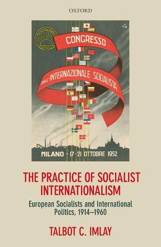 Cover image for The Practice of Socialist Internationalism: European Socialists and International Politics, 1914-1960