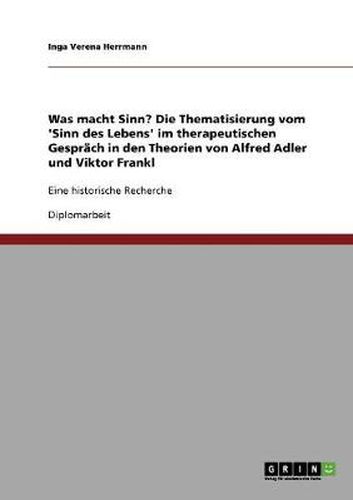 Cover image for Was macht Sinn? Die Thematisierung vom 'Sinn des Lebens' im therapeutischen Gesprach in den Theorien von Alfred Adler und Viktor Frankl: Eine historische Recherche