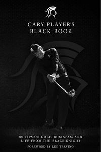 Cover image for Gary Player's Black Book: 60 Tips on Golf, Business, and Life from the Black Knight