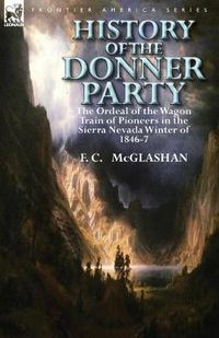 Cover image for History of the Donner Party: The Ordeal of the Wagon Train of Pioneers in the Sierra Nevada Winter of 1846-7