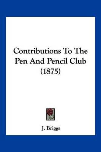 Contributions to the Pen and Pencil Club (1875)