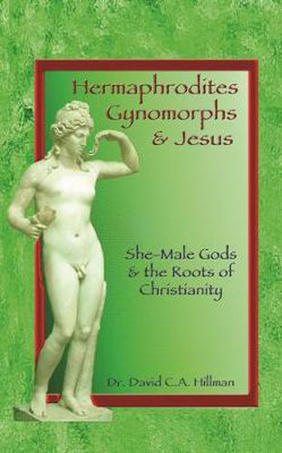 Cover image for Hermaphrodites, Gynomorphs and Jesus: She-Male Gods and the Roots of Christianity