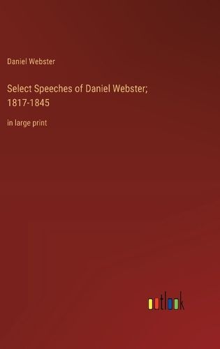 Cover image for Select Speeches of Daniel Webster; 1817-1845