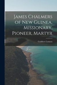 Cover image for James Chalmers of New Guinea, Missionary, Pioneer, Martyr