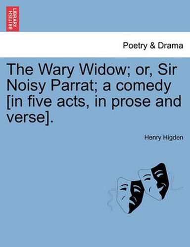Cover image for The Wary Widow; Or, Sir Noisy Parrat; A Comedy [In Five Acts, in Prose and Verse].