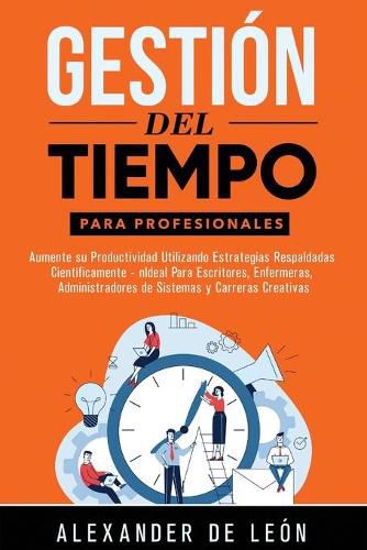 Gestion del Tiempo para Profesionales: Aumente su Productividad Utilizando Estrategias Respaldadas Cientificamente: Ideal Para Escritores, Enfermeras, Administradores de Sistemas y Carreras Creativas