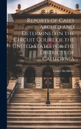 Cover image for Reports of Cases Argued and Determined in the Circuit Court of the United States for the Districts of California