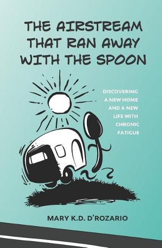 Cover image for The Airstream That Ran Away with the Spoon: Discovering a New Home and a New Life with Chronic Fatigue