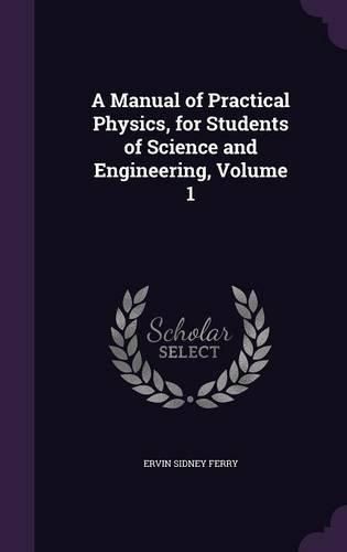 Cover image for A Manual of Practical Physics, for Students of Science and Engineering, Volume 1