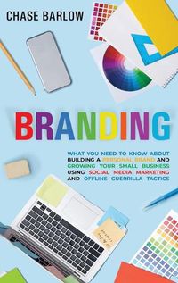 Cover image for Branding: What You Need to Know About Building a Personal Brand and Growing Your Small Business Using Social Media Marketing and Offline Guerrilla Tactics