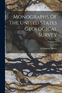 Cover image for Monographs Of The United States Geological Survey; Volume 23