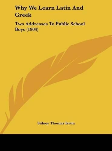 Cover image for Why We Learn Latin and Greek: Two Addresses to Public School Boys (1904)