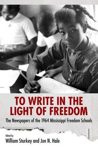 Cover image for To Write in the Light of Freedom: The Newspapers of the 1964 Mississippi Freedom Schools