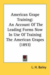 Cover image for American Grape Training: An Account of the Leading Forms Now in Use of Training the American Grapes (1893)