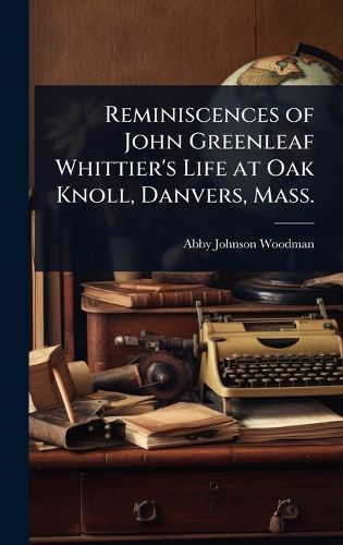 Cover image for Reminiscences of John Greenleaf Whittier's Life at Oak Knoll, Danvers, Mass.
