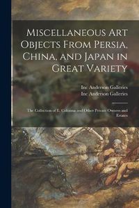 Cover image for Miscellaneous Art Objects From Persia, China, and Japan in Great Variety: the Collection of E. Colonna and Other Private Owners and Estates