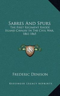 Cover image for Sabres and Spurs: The First Regiment Rhode Island Cavalry in the Civil War, 1861-1865