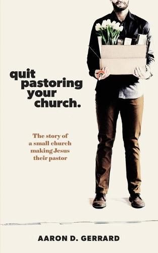 Cover image for Quit Pastoring Your Church: The story of a small church making Jesus their pastor