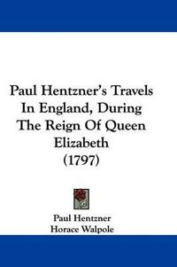 Cover image for Paul Hentzner's Travels In England, During The Reign Of Queen Elizabeth (1797)