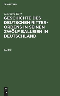 Cover image for Johannes Voigt: Geschichte Des Deutschen Ritter-Ordens in Seinen Zwoelf Balleien in Deutschland. Band 2