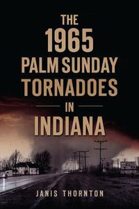 Cover image for The 1965 Palm Sunday Tornadoes in Indiana