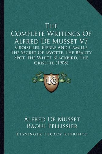 The Complete Writings of Alfred de Musset V7: Croisilles, Pierre and Camille, the Secret of Javotte, the Beauty Spot, the White Blackbird, the Grisette (1908)