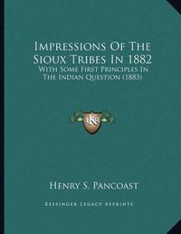 Cover image for Impressions of the Sioux Tribes in 1882: With Some First Principles in the Indian Question (1883)