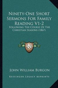 Cover image for Ninety-One Short Sermons for Family Reading V1-2: Following the Course of the Christian Seasons (1867)