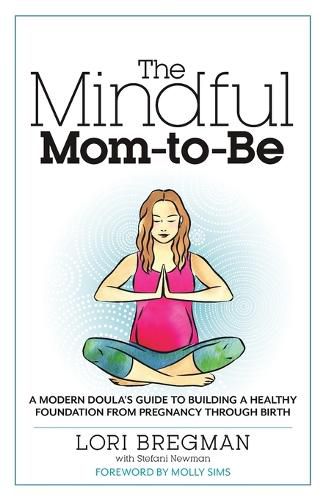 Cover image for The Mindful Mom-To-Be: A Modern Doula's Guide to Building a Healthy Foundation from Pregnancy Through Birth