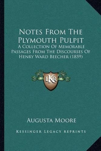 Cover image for Notes from the Plymouth Pulpit: A Collection of Memorable Passages from the Discourses of Henry Ward Beecher (1859)