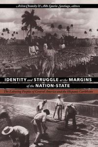 Cover image for Identity and Struggle at the Margins of the Nation-State: The Laboring Peoples of Central America and the Hispanic Caribbean