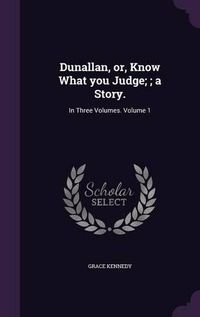 Cover image for Dunallan, Or, Know What You Judge;; A Story.: In Three Volumes. Volume 1