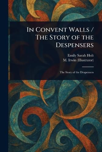 Cover image for In Convent Walls / The Story of the Despensers