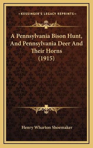 A Pennsylvania Bison Hunt, and Pennsylvania Deer and Their Horns (1915)