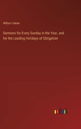 Sermons for Every Sunday in the Year, and for the Leading Holidays of Obligation