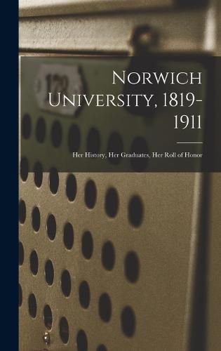Cover image for Norwich University, 1819-1911; Her History, Her Graduates, Her Roll of Honor
